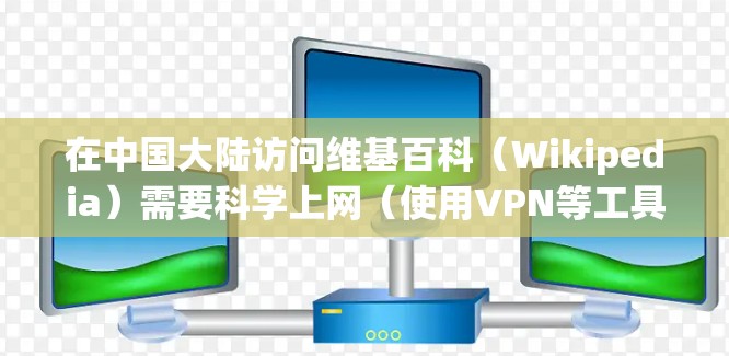 在中国大陆访问维基百科（Wikipedia）需要科学上网（使用VPN等工具）因为该网站目前被防火长城（GFW）屏蔽。以下是详细说明