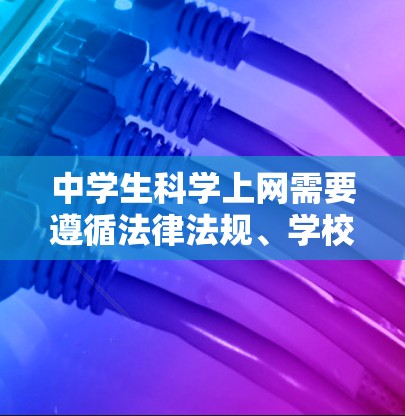 中学生科学上网需要遵循法律法规、学校规定和家庭指导，确保网络使用安全、健康、有益。以下是为中学生提供的建议