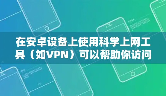 在安卓设备上使用科学上网工具（如VPN）可以帮助你访问受限制的内容或保护隐私，但请注意遵守中国法律法规。以下是一些常见且合法的解决方案