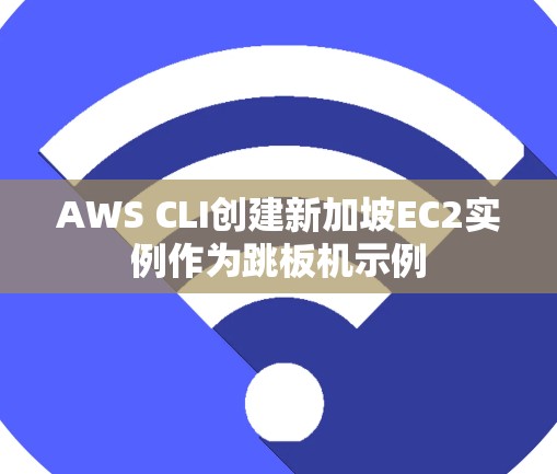 AWS CLI创建新加坡EC2实例作为跳板机示例