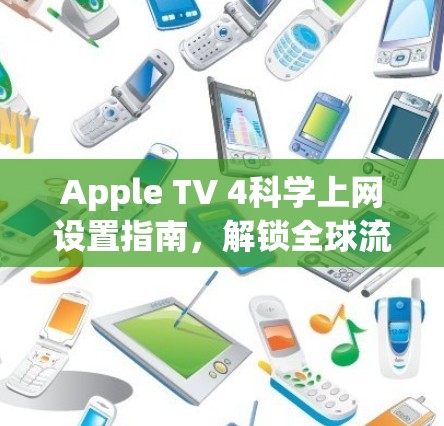 Apple TV 4科学上网设置指南，解锁全球流媒体内容