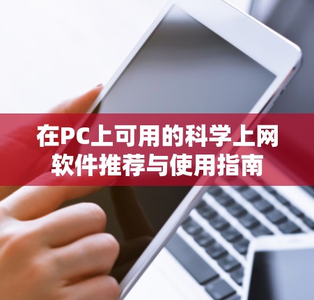 在PC上可用的科学上网软件推荐与使用指南