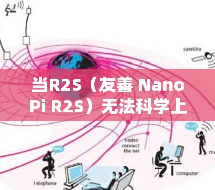 当R2S（友善 NanoPi R2S）无法科学上网时，可能是由于固件配置、网络设置或代理服务问题导致。以下是逐步排查和解决方案