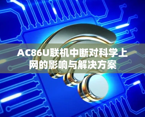 AC86U联机中断对科学上网的影响与解决方案