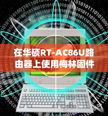 在华硕RT-AC86U路由器上使用梅林固件（Merlin）安装科学上网插件（如Clash、Shadowsocks或V2Ray）的步骤如下