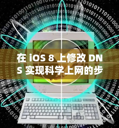 在 iOS 8 上修改 DNS 实现科学上网的步骤如下，但需要注意 iOS 8 系统较旧，部分功能可能受限或与最新网络环境不兼容