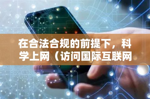在合法合规的前提下，科学上网（访问国际互联网）可以为你打开更广阔的信息和资源窗口。以下是一些具有建设性和实用性的用途，但请务必遵守所在国家的法律法规