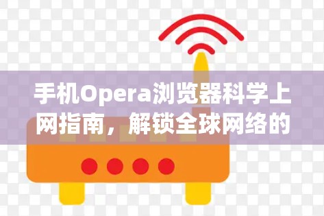 手机Opera浏览器科学上网指南，解锁全球网络的简单方法
