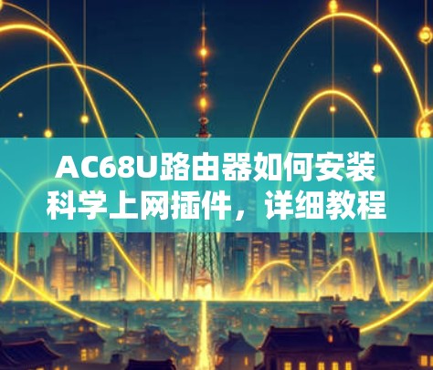 AC68U路由器如何安装科学上网插件，详细教程指南