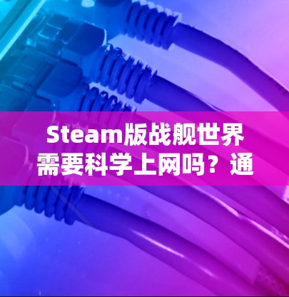 Steam版战舰世界需要科学上网吗？通信工程师的深度解析