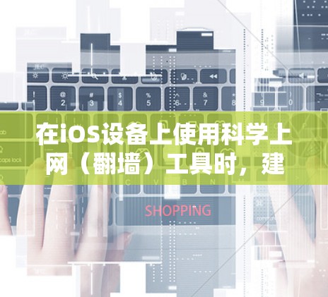 在iOS设备上使用科学上网（翻墙）工具时，建议选择安全、稳定且隐私保护良好的服务。以下是一些常见的选择及注意事项