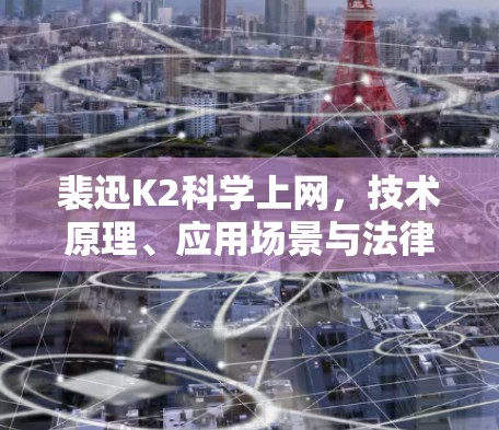 裴迅K2科学上网，技术原理、应用场景与法律风险分析