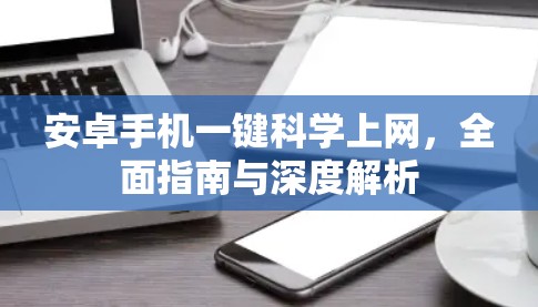 安卓手机一键科学上网，全面指南与深度解析