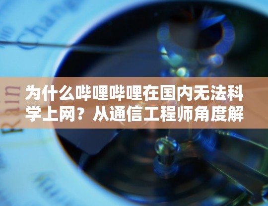 为什么哔哩哔哩在国内无法科学上网？从通信工程师角度解析