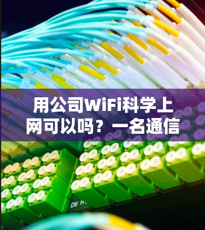 用公司WiFi科学上网可以吗？一名通信工程师的深度解析