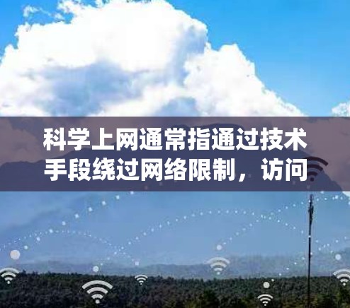 科学上网通常指通过技术手段绕过网络限制，访问被屏蔽的境外网站或服务。以下是关键点的清晰说明
