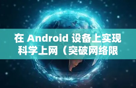 在 Android 设备上实现科学上网（突破网络限制访问境外资源）的关键步骤是使用 VPN 或代理工具。以下是 安全、高效且稳定 的解决方案