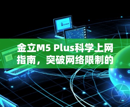 金立M5 Plus科学上网指南，突破网络限制的全面解决方案