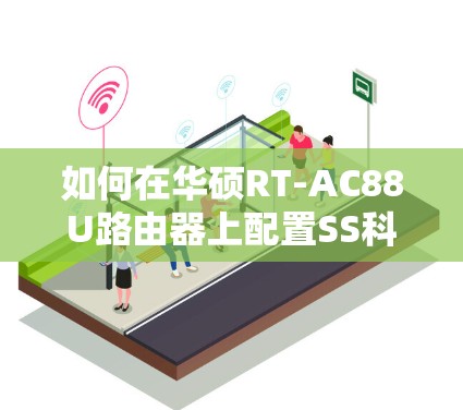 如何在华硕RT-AC88U路由器上配置SS科学上网扩展