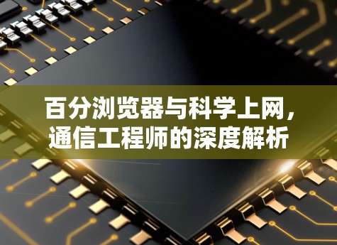 百分浏览器与科学上网，通信工程师的深度解析