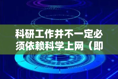 科研工作并不一定必须依赖科学上网（即通过VPN等工具访问境外网络资源）但具体需求取决于研究领域、资源获取途径和学术环境。以下是一些关键点供参考