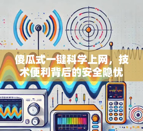 傻瓜式一键科学上网，技术便利背后的安全隐忧